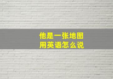 他是一张地图 用英语怎么说